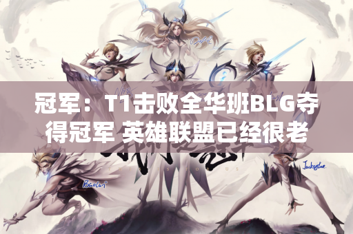冠军：T1击败全华班BLG夺得冠军 英雄联盟已经很老了 但Faker却不是