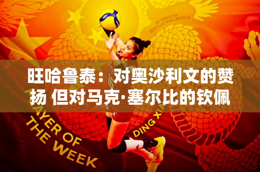 旺哈鲁泰：对奥沙利文的赞扬 但对马克·塞尔比的钦佩