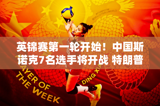 英锦赛第一轮开始！中国斯诺克7名选手将开战 特朗普女友过生日暂时停赛