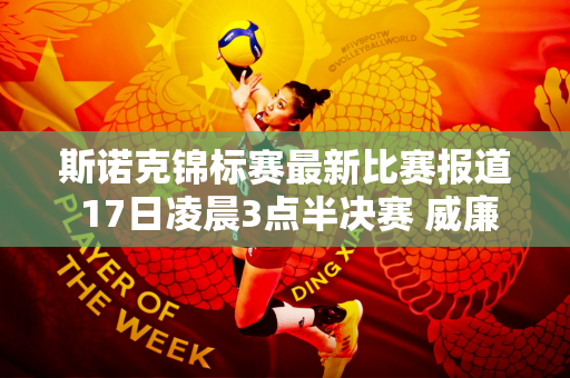 斯诺克锦标赛最新比赛报道 17日凌晨3点半决赛 威廉姆斯对阵罗伯逊