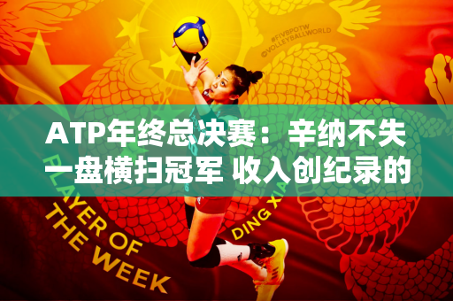 ATP年终总决赛：辛纳不失一盘横扫冠军 收入创纪录的488万美元