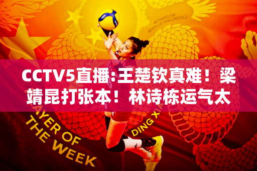 CCTV5直播:王楚钦真难！梁靖昆打张本！林诗栋运气太好了！林高远认命了！