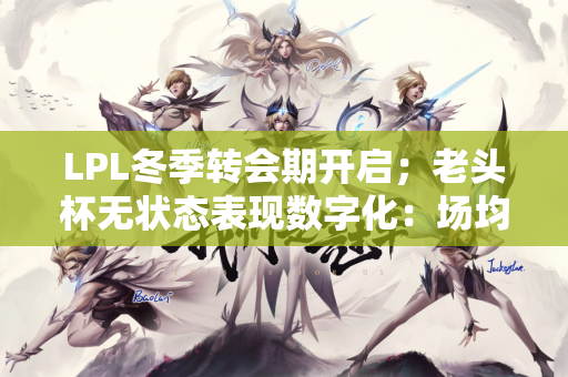 LPL冬季转会期开启；老头杯无状态表现数字化：场均落后一顶帽子