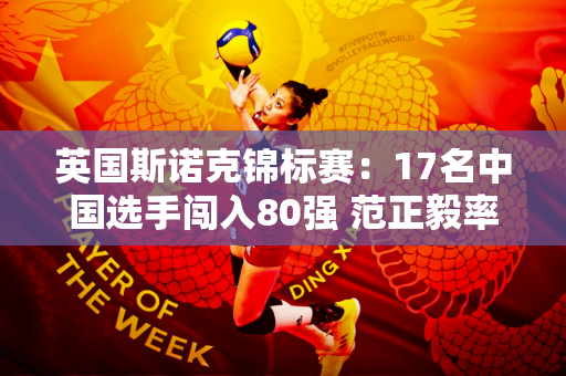 英国斯诺克锦标赛：17名中国选手闯入80强 范正毅率先晋级审判日