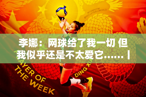 李娜：网球给了我一切 但我似乎还是不太爱它……丨独家专访