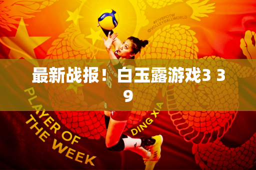 最新战报！白玉露游戏3 39