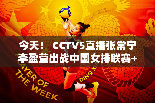 今天！ CCTV5直播张常宁李盈莹出战中国女排联赛+国乒+丁俊晖