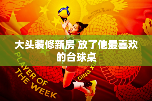 大头装修新房 放了他最喜欢的台球桌