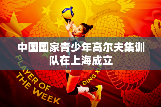 中国国家青少年高尔夫集训队在上海成立