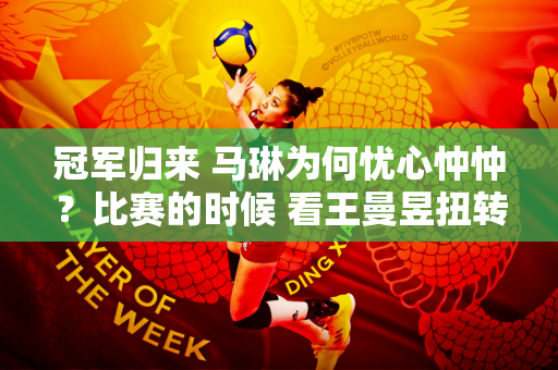 冠军归来 马琳为何忧心忡忡？比赛的时候 看王曼昱扭转瓶盖时的反应就明白了