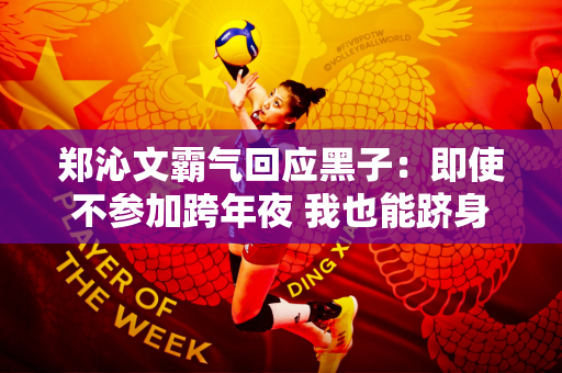 郑沁文霸气回应黑子：即使不参加跨年夜 我也能跻身顶尖选手行列