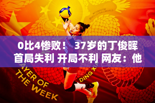 0比4惨败！ 37岁的丁俊晖首局失利 开局不利 网友：他的病情明显下降了