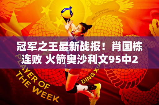冠军之王最新战报！肖国栋连败 火箭奥沙利文95中2