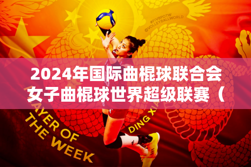 2024年国际曲棍球联合会女子曲棍球世界超级联赛（中国）将于11月30日在杭州开赛