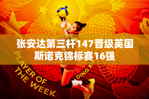 张安达第三杆147晋级英国斯诺克锦标赛16强