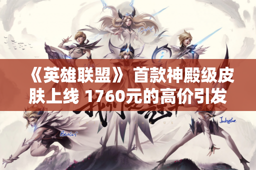 《英雄联盟》 首款神殿级皮肤上线 1760元的高价引发玩家热议！