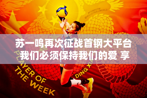 苏一鸣再次征战首钢大平台 我们必须保持我们的爱 享受竞争和挑战