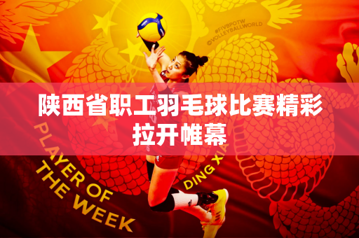 陕西省职工羽毛球比赛精彩拉开帷幕