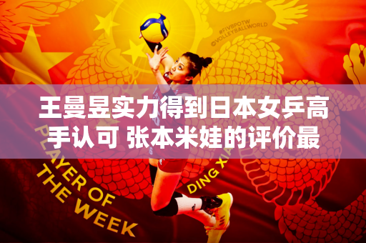 王曼昱实力得到日本女乒高手认可 张本米娃的评价最真实！