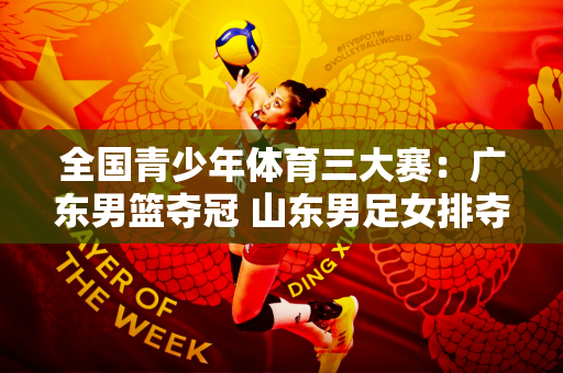 全国青少年体育三大赛：广东男篮夺冠 山东男足女排夺冠