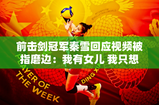 前击剑冠军秦雪回应视频被指磨边：我有女儿 我只想赚钱