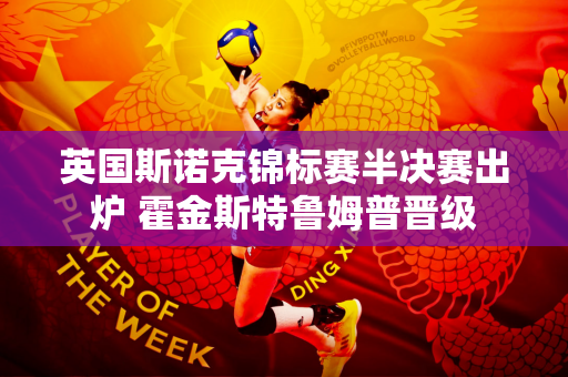 英国斯诺克锦标赛半决赛出炉 霍金斯特鲁姆普晋级