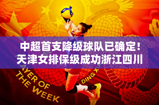 中超首支降级球队已确定！天津女排保级成功浙江四川争夺晋级名额