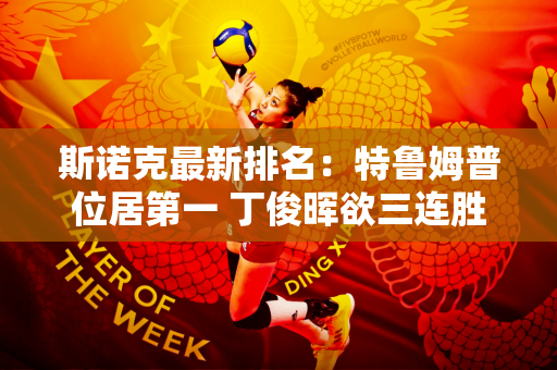 斯诺克最新排名：特鲁姆普位居第一 丁俊晖欲三连胜但面临重重困难