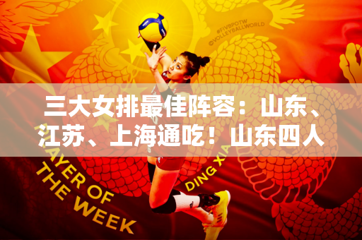 三大女排最佳阵容：山东、江苏、上海通吃！山东四人当选大赢家