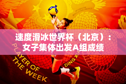 速度滑冰世界杯（北京）：女子集体出发A组成绩