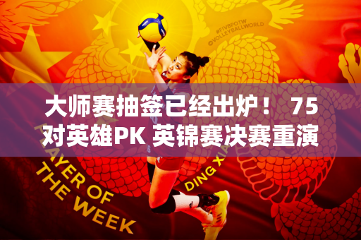 大师赛抽签已经出炉！ 75对英雄PK 英锦赛决赛重演 丁俊晖迎战26届冠军！
