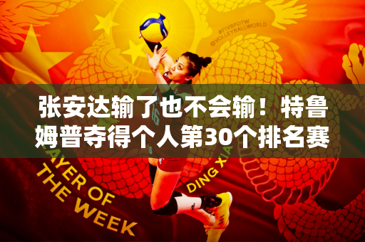 张安达输了也不会输！特鲁姆普夺得个人第30个排名赛冠军 但丁俊晖还要努力！