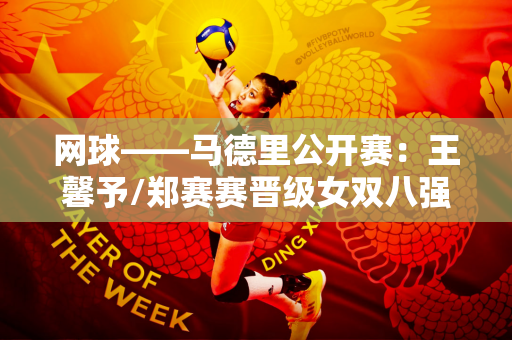 网球——马德里公开赛：王馨予/郑赛赛晋级女双八强