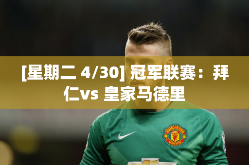 [星期二 4/30] 冠军联赛：拜仁vs 皇家马德里