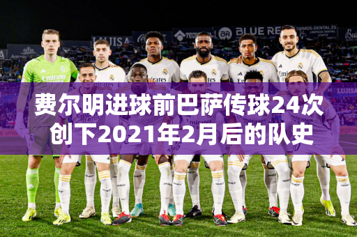 费尔明进球前巴萨传球24次 创下2021年2月后的队史纪录