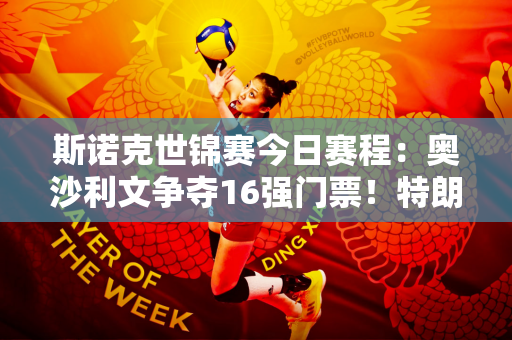 斯诺克世锦赛今日赛程：奥沙利文争夺16强门票！特朗普进入第二轮