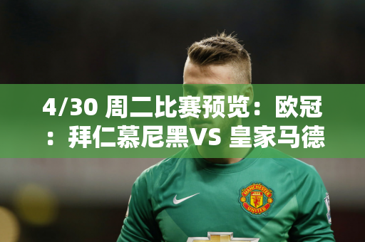 4/30 周二比赛预览：欧冠：拜仁慕尼黑VS 皇家马德里（包括横扫）