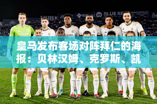 皇马发布客场对阵拜仁的海报：贝林汉姆、克罗斯、凯恩、穆勒亮相