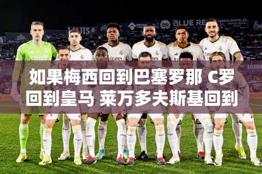 如果梅西回到巴塞罗那 C罗回到皇马 莱万多夫斯基回到拜仁 会发生什么？