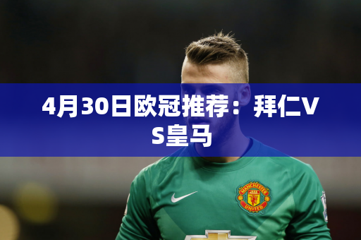 4月30日欧冠推荐：拜仁VS皇马