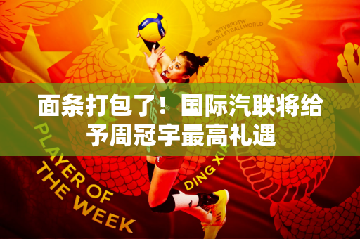面条打包了！国际汽联将给予周冠宇最高礼遇