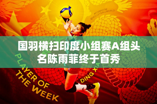 国羽横扫印度小组赛A组头名陈雨菲终于首秀