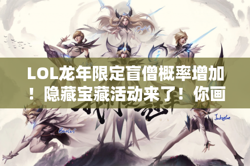 LOL龙年限定盲僧概率增加！隐藏宝藏活动来了！你画了什么？