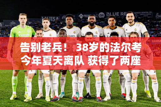 告别老兵！ 38岁的法尔考今年夏天离队 获得了两座西甲铜靴 仅次于梅罗