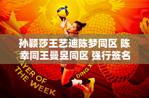 孙颖莎王艺迪陈梦同区 陈幸同王曼昱同区 强行签名