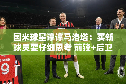 国米球星谆谆马洛塔：买新球员要仔细思考 前锋+后卫组合才是正确答案