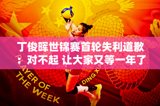 丁俊晖世锦赛首轮失利道歉：对不起 让大家又等一年了 千万不要气馁