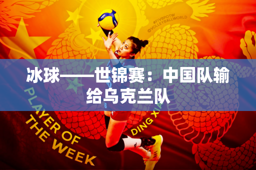 冰球——世锦赛：中国队输给乌克兰队