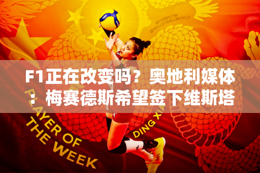 F1正在改变吗？奥地利媒体：梅赛德斯希望签下维斯塔潘 愿意开出创纪录的1.5亿薪水