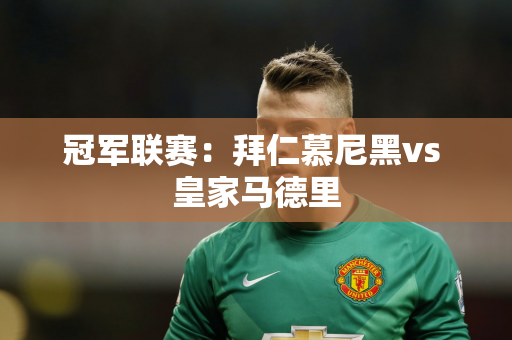 冠军联赛：拜仁慕尼黑vs 皇家马德里